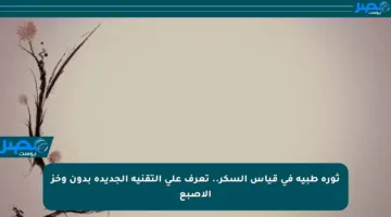 ثورة طبية في قياس السكر.. تعرف على التقنية الجديدة بدون وخز الإصبع